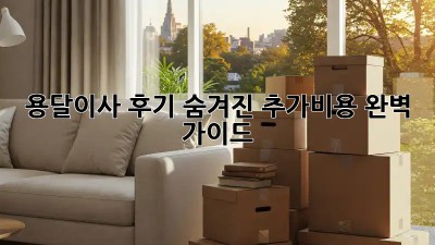 용달이사 후기: 숨겨진 추가비용, 완벽 가이드!